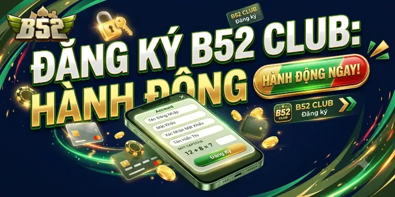 Đăng ký B52 CLUB dễ dàng nhận ưu đãi hấp dẫn cho thành viên mới hôm nay